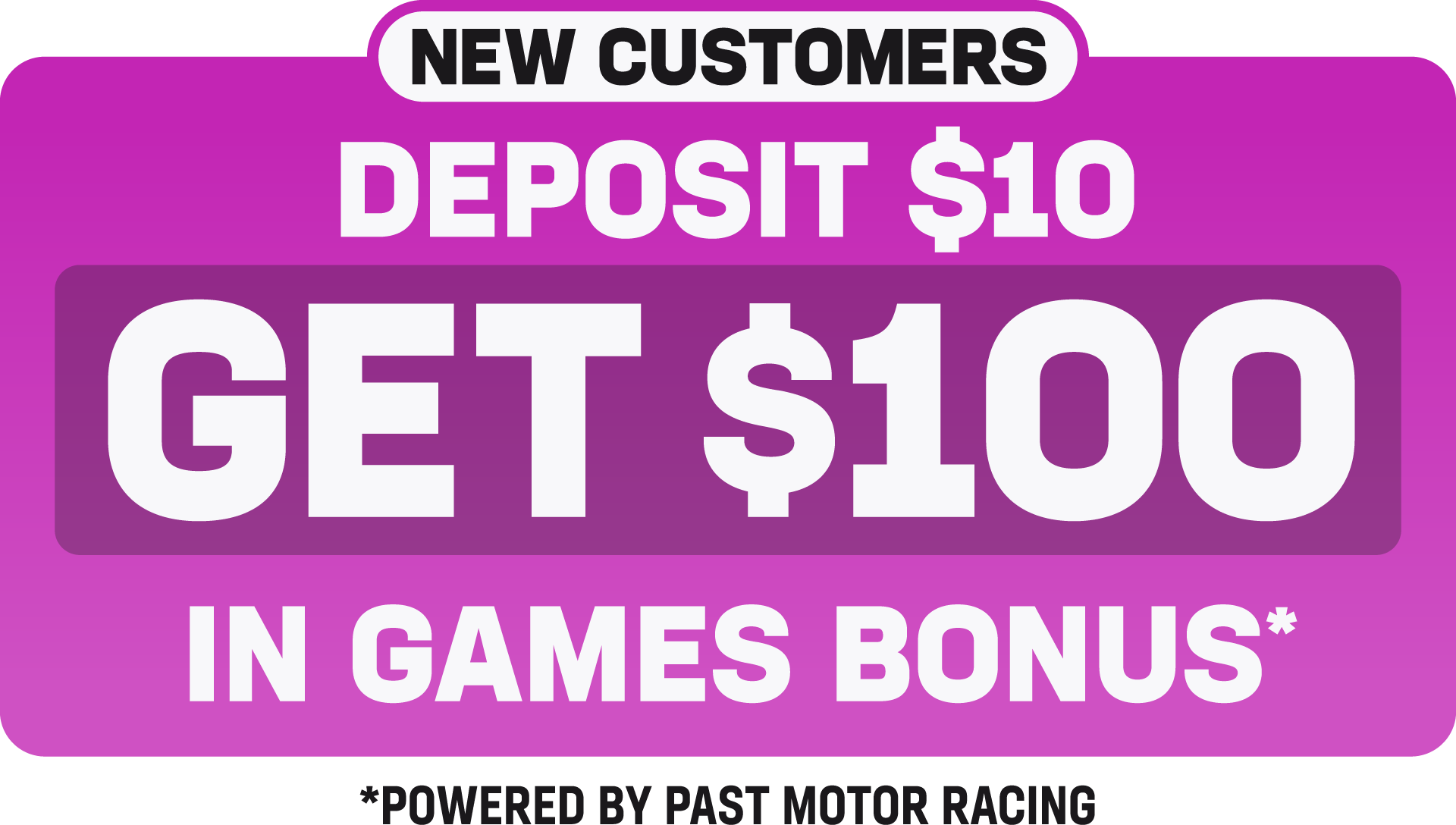 New Customers Deposit $10 Get $100 in Games Bonus on Games powered by Past Motor Racing